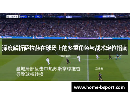 深度解析萨拉赫在球场上的多重角色与战术定位指南 深度解析萨拉赫在球场上的多重角色与战术定位指南
