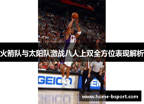 火箭队与太阳队激战八人上双全方位表现解析 火箭队与太阳队激战八人上双全方位表现解析