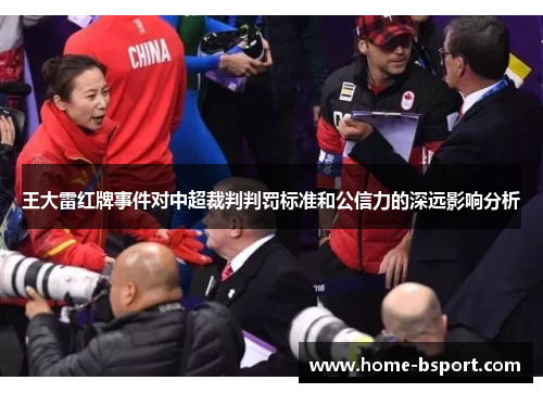 王大雷红牌事件对中超裁判判罚标准和公信力的深远影响分析 王大雷红牌事件对中超裁判判罚标准和公信力的深远影响分析