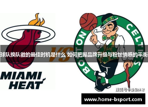 球队换队徽的最佳时机是什么 如何把握品牌升级与粉丝情感的平衡 球队换队徽的最佳时机是什么 如何把握品牌升级与粉丝情感的平衡