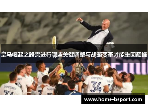 皇马崛起之路需进行哪些关键调整与战略变革才能重回巅峰