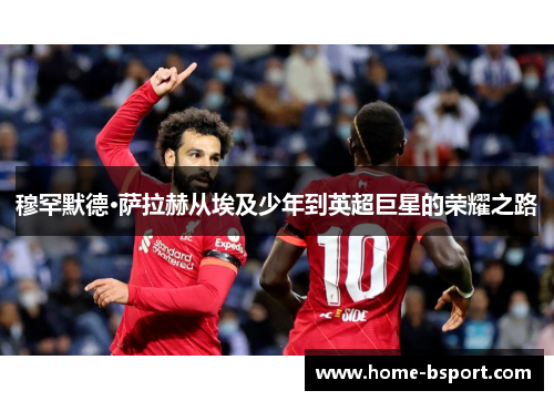 穆罕默德·萨拉赫从埃及少年到英超巨星的荣耀之路