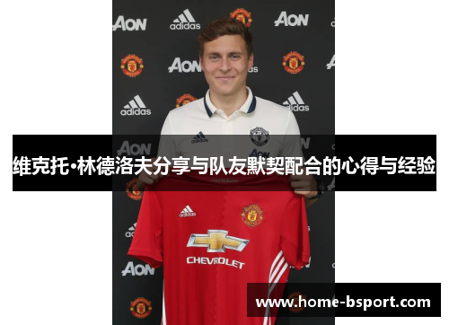 维克托·林德洛夫分享与队友默契配合的心得与经验