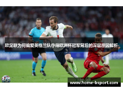 欧足联为何偏爱英格兰队夺得欧洲杯冠军背后的深层原因解析 欧足联为何偏爱英格兰队夺得欧洲杯冠军背后的深层原因解析