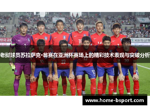 老挝球员苏拉萨克·翁赛在亚洲杯赛场上的精彩技术表现与突破分析 老挝球员苏拉萨克·翁赛在亚洲杯赛场上的精彩技术表现与突破分析