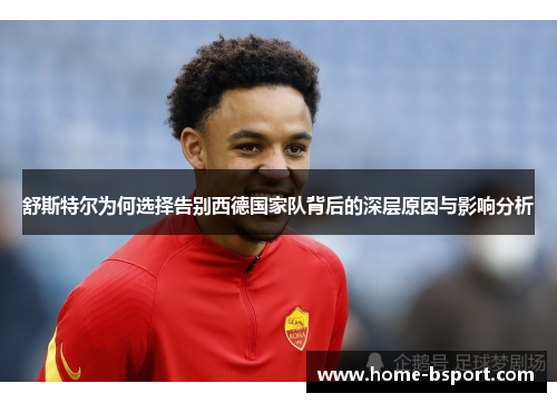 舒斯特尔为何选择告别西德国家队背后的深层原因与影响分析 舒斯特尔为何选择告别西德国家队背后的深层原因与影响分析
