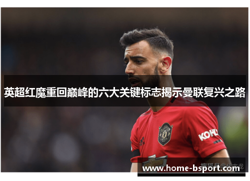 英超红魔重回巅峰的六大关键标志揭示曼联复兴之路