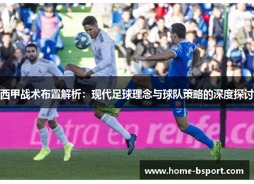 西甲战术布置解析：现代足球理念与球队策略的深度探讨