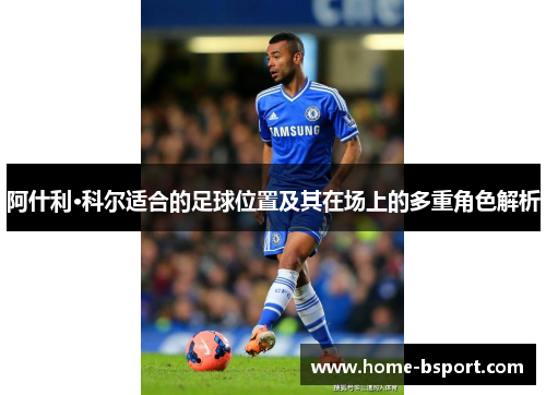 阿什利·科尔适合的足球位置及其在场上的多重角色解析