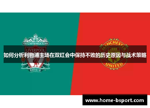 如何分析利物浦主场在双红会中保持不败的历史原因与战术策略