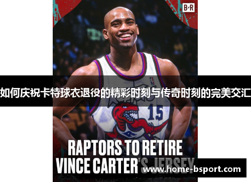 如何庆祝卡特球衣退役的精彩时刻与传奇时刻的完美交汇