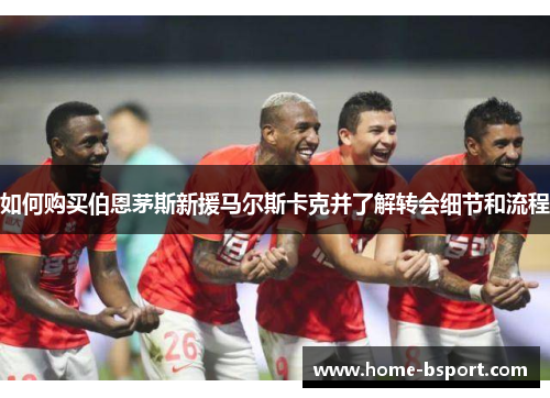 如何购买伯恩茅斯新援马尔斯卡克并了解转会细节和流程