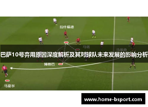 巴萨10号弃用原因深度解析及其对球队未来发展的影响分析 巴萨10号弃用原因深度解析及其对球队未来发展的影响分析