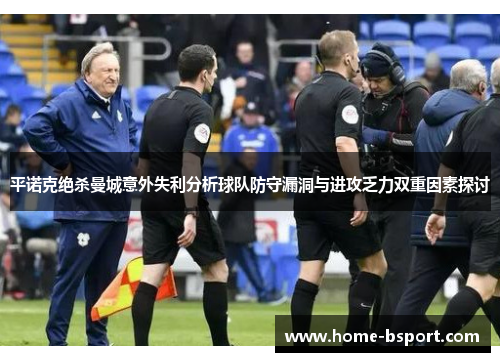 平诺克绝杀曼城意外失利分析球队防守漏洞与进攻乏力双重因素探讨