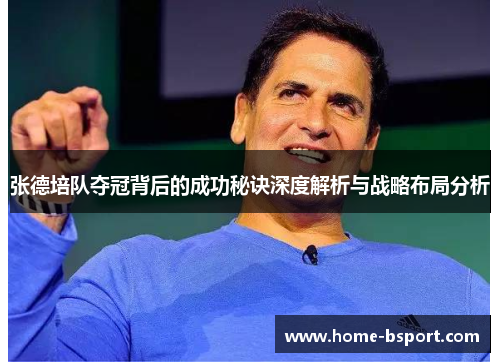 张德培队夺冠背后的成功秘诀深度解析与战略布局分析