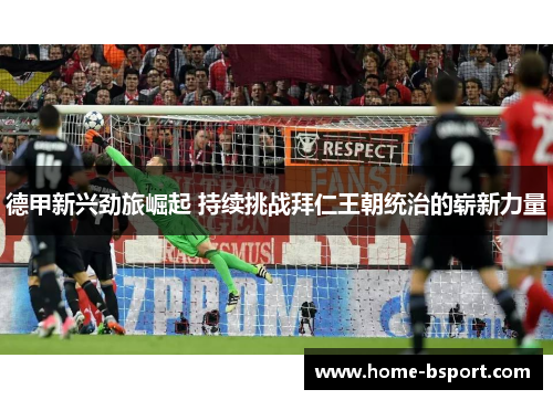 德甲新兴劲旅崛起 持续挑战拜仁王朝统治的崭新力量