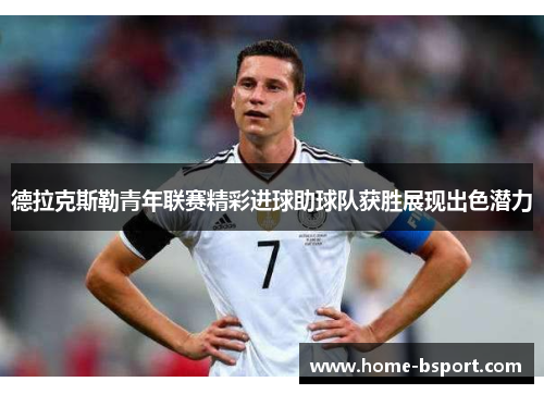 德拉克斯勒青年联赛精彩进球助球队获胜展现出色潜力