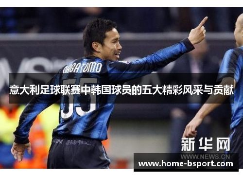 意大利足球联赛中韩国球员的五大精彩风采与贡献