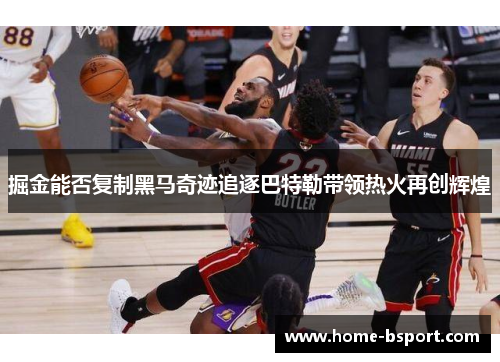 掘金能否复制黑马奇迹追逐巴特勒带领热火再创辉煌