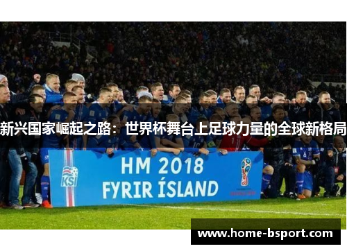 新兴国家崛起之路：世界杯舞台上足球力量的全球新格局