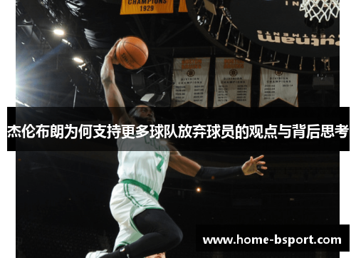 杰伦布朗为何支持更多球队放弃球员的观点与背后思考