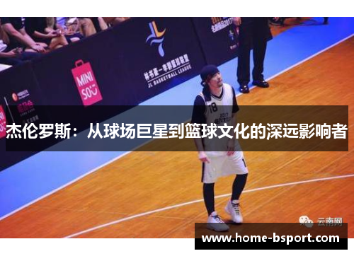 杰伦罗斯：从球场巨星到篮球文化的深远影响者