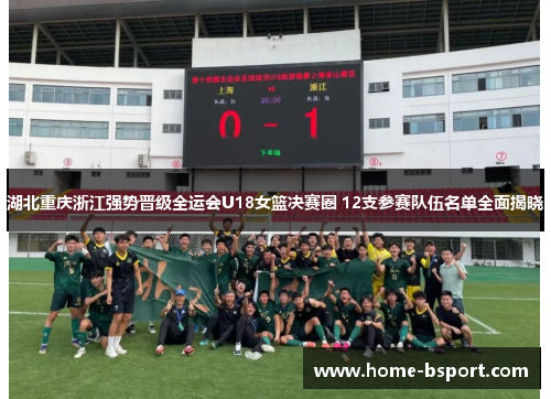 湖北重庆浙江强势晋级全运会U18女篮决赛圈 12支参赛队伍名单全面揭晓