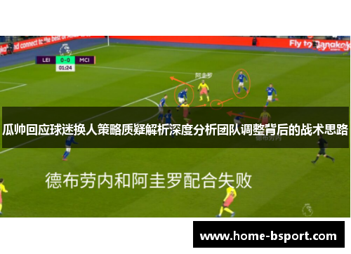 瓜帅回应球迷换人策略质疑解析深度分析团队调整背后的战术思路