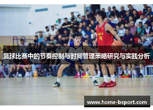 篮球比赛中的节奏控制与时间管理策略研究与实践分析