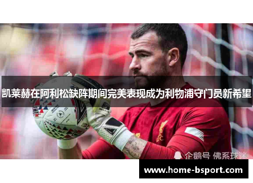 凯莱赫在阿利松缺阵期间完美表现成为利物浦守门员新希望