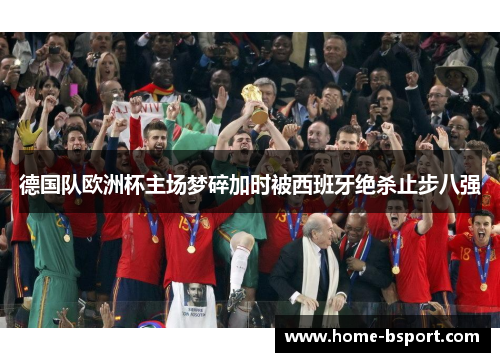 德国队欧洲杯主场梦碎加时被西班牙绝杀止步八强