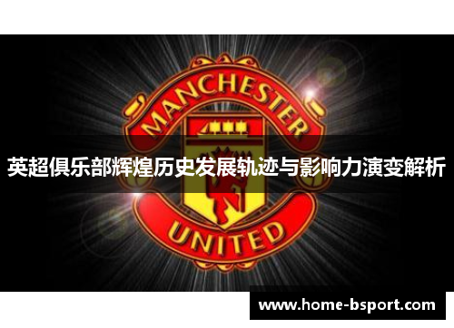 英超俱乐部辉煌历史发展轨迹与影响力演变解析