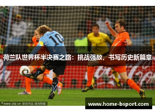 荷兰队世界杯半决赛之路：挑战强敌，书写历史新篇章