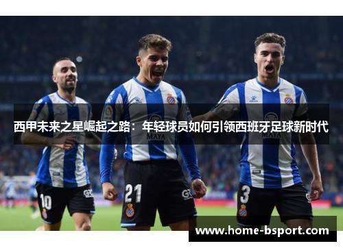 西甲未来之星崛起之路：年轻球员如何引领西班牙足球新时代