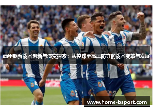 西甲联赛战术创新与演变探索：从控球至高压防守的战术变革与发展