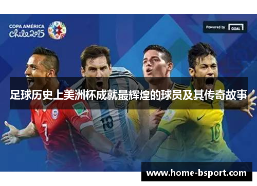 足球历史上美洲杯成就最辉煌的球员及其传奇故事