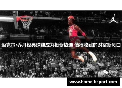 迈克尔·乔丹经典球鞋成为投资热选 值得收藏的财富新风口