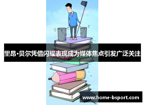里昂·贝尔凭借闪耀表现成为媒体焦点引发广泛关注