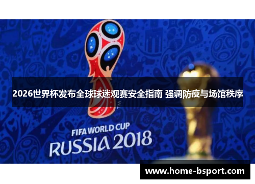 2026世界杯发布全球球迷观赛安全指南 强调防疫与场馆秩序