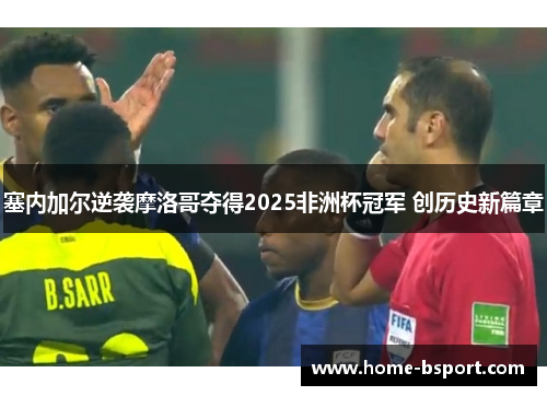 塞内加尔逆袭摩洛哥夺得2025非洲杯冠军 创历史新篇章