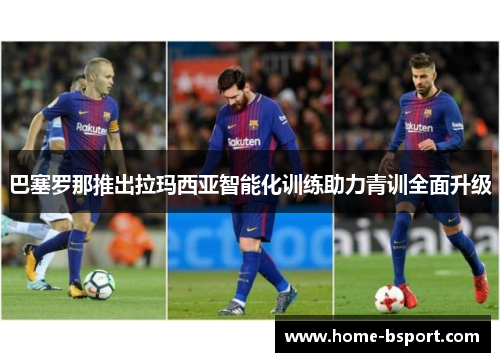 巴塞罗那推出拉玛西亚智能化训练助力青训全面升级